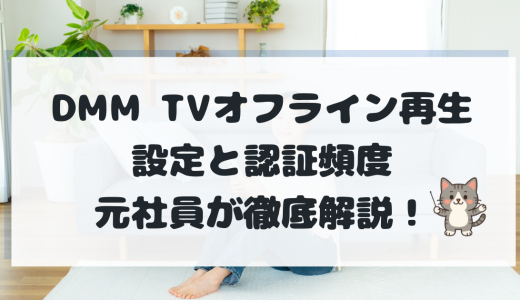 DMMTVのオフライン再生完全マニュアル！スマホ・PC別の設定と認証頻度を元社員が解説