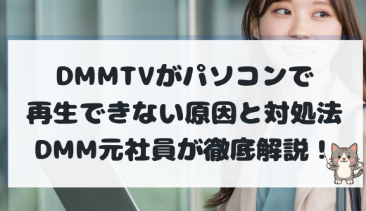 DMMTVがパソコンで再生できない原因と対処法｜視聴方法・推奨ブラウザを元社員が徹底解説【2025年最新版】